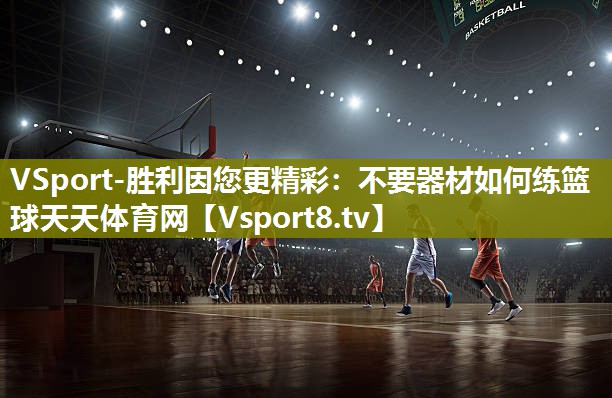 VSport-胜利因您更精彩：不要器材如何练篮球天天体育网