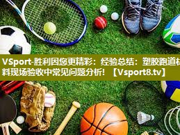 VSport-胜利因您更精彩：经验总结：塑胶跑道材料现场验收中常见问题分析！