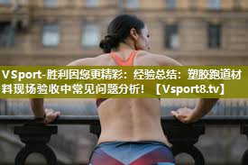 经验总结：塑胶跑道材料现场验收中常见问题分析！