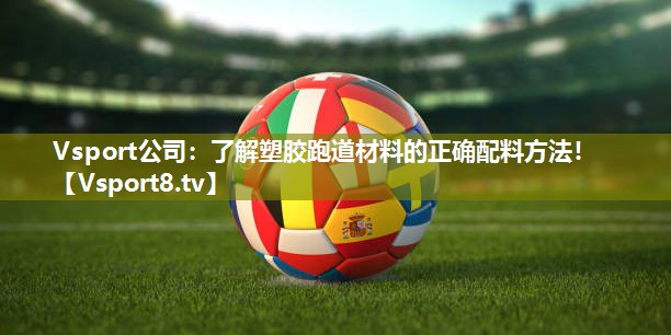 Vsport公司：了解塑胶跑道材料的正确配料方法！