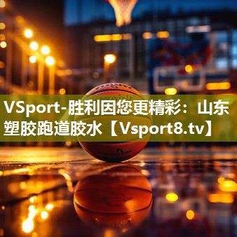 VSport-胜利因您更精彩：山东塑胶跑道胶水