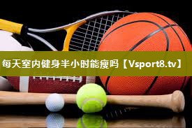 每天室内健身半小时能瘦吗