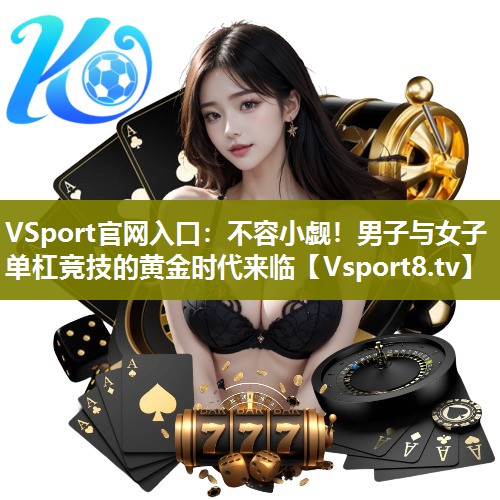 VSport官网入口：不容小觑！男子与女子单杠竞技的黄金时代来临