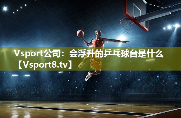 会浮升的乒乓球台是什么