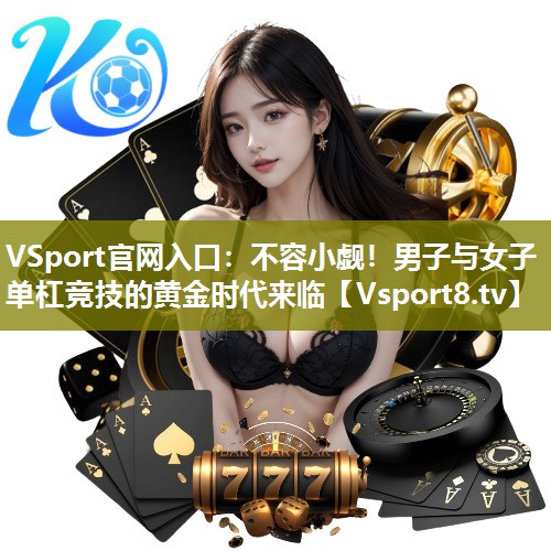 不容小觑！男子与女子单杠竞技的黄金时代来临